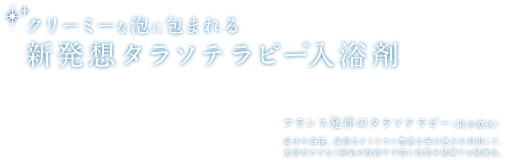 クリーミーな泡に包まれる 新発想タラソテラピー入浴剤